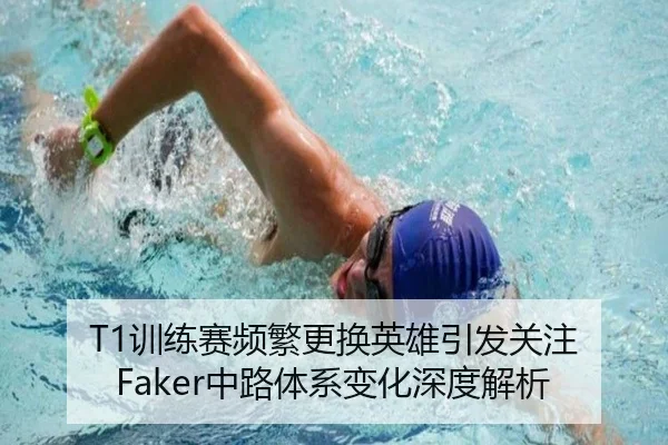 T1训练赛频繁更换英雄引发关注 Faker中路体系变化深度解析