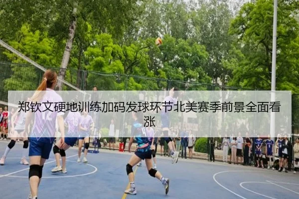 郑钦文硬地训练加码发球环节北美赛季前景全面看涨