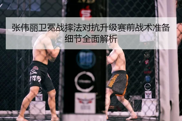张伟丽卫冕战摔法对抗升级赛前战术准备细节全面解析