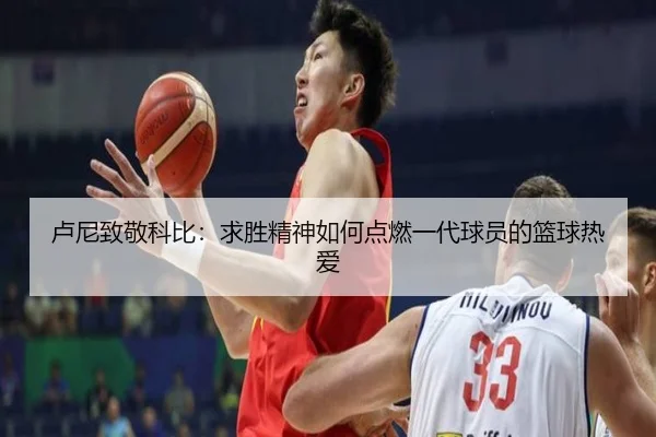 卢尼致敬科比：求胜精神如何点燃一代球员的篮球热爱